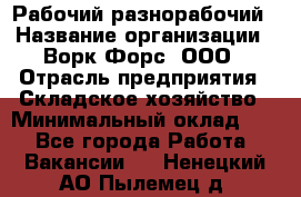 Рабочий-разнорабочий › Название организации ­ Ворк Форс, ООО › Отрасль предприятия ­ Складское хозяйство › Минимальный оклад ­ 1 - Все города Работа » Вакансии   . Ненецкий АО,Пылемец д.